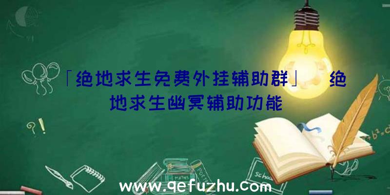 「绝地求生免费外挂辅助群」|绝地求生幽冥辅助功能